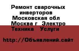 Ремонт сварочных инверторов - Московская обл., Москва г. Электро-Техника » Услуги   